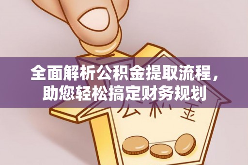 朝天全面解析公积金提取流程，助您轻松搞定财务规划
