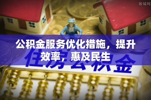 朝天公积金服务优化措施，提升效率，惠及民生