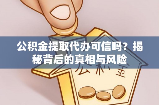 朝天公积金提取代办可信吗？揭秘背后的真相与风险
