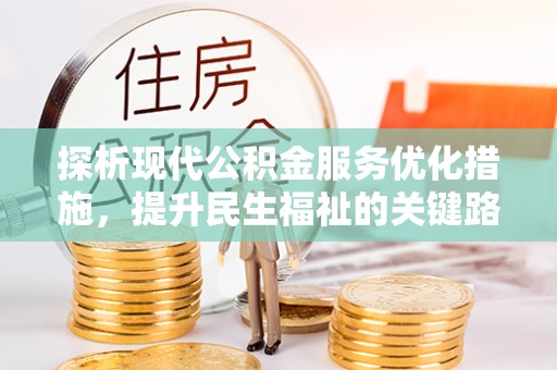 朝天探析现代公积金服务优化措施，提升民生福祉的关键路径