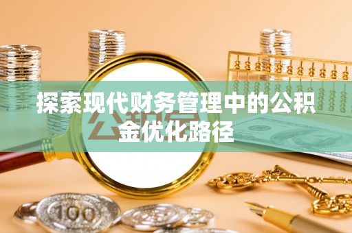 朝天探索现代财务管理中的公积金优化路径