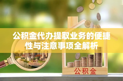 朝天公积金代办提取业务的便捷性与注意事项全解析
