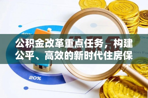 朝天公积金改革重点任务，构建公平、高效的新时代住房保障体系