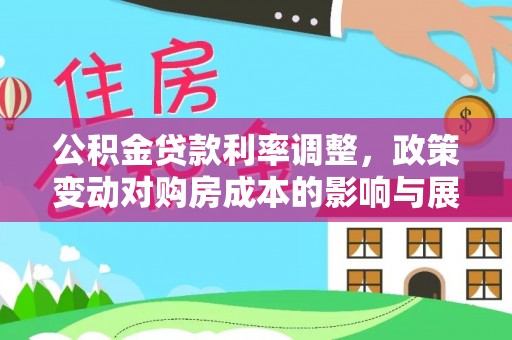 朝天公积金贷款利率调整，政策变动对购房成本的影响与展望