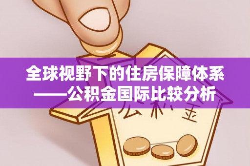 朝天全球视野下的住房保障体系——公积金国际比较分析