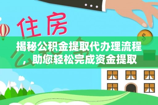 朝天揭秘公积金提取代办理流程，助您轻松完成资金提取