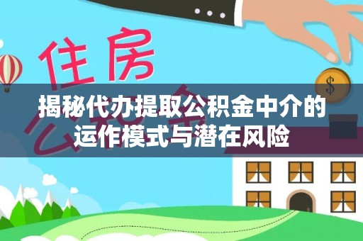 朝天揭秘代办提取公积金中介的运作模式与潜在风险