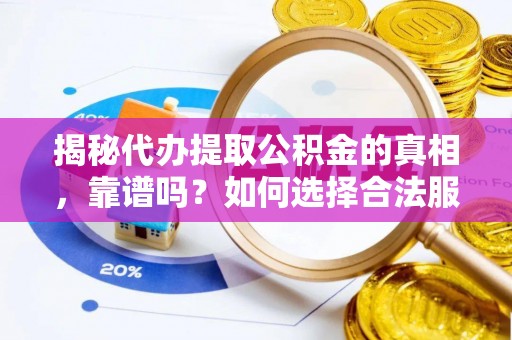 朝天揭秘代办提取公积金的真相，靠谱吗？如何选择合法服务？