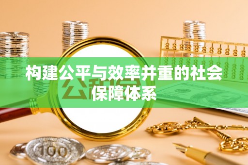 朝天构建公平与效率并重的社会保障体系