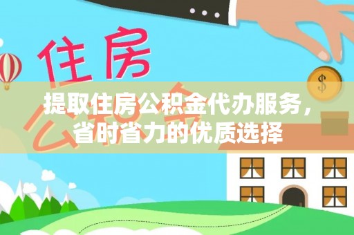 朝天提取住房公积金代办服务，省时省力的优质选择